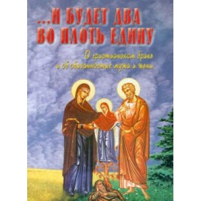 И будет два во плоть едину. О христианском браке и об обязанностых мужа и жены И будет два во плоть едину. О христианском браке и об обязанностых мужа и жены