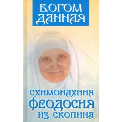 Богом данная схимонахиня Феодосия из Скопина Богом данная схимонахиня Феодосия из Скопина