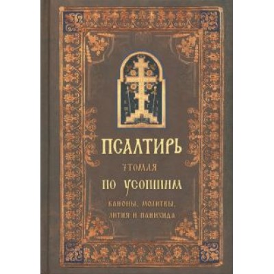 Псалтирь чтомая по усопшим. Каноны, молитвы, лития и панихида Псалтирь чтомая по усопшим. Каноны, молитвы, лития и панихида