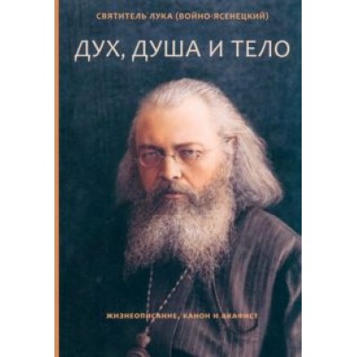 Святитель Лука Крымский (Войно-Ясенецкий): Дух, душа и тело. Жизнеописание, канон и акафист Святитель Лука Крымский (Войно-Ясенецкий): Дух, душа и тело. Жизнеописание, канон и акафист
