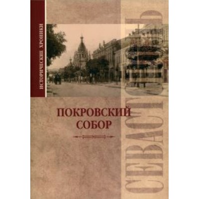 Вадим Прокопенков: Исторические хроники. Покровский собор в Севастополе Вадим Прокопенков: Исторические хроники. Покровский собор в Севастополе