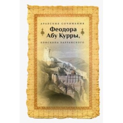 Арабские сочинения Феодора Абу Курры, епископа Харранского Арабские сочинения Феодора Абу Курры, епископа Харранского