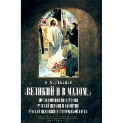 Александр Лебедев: Великий и в малом... Исследования по истории Русской Церкви Александр Лебедев: Великий и в малом... Исследования по истории Русской Церкви