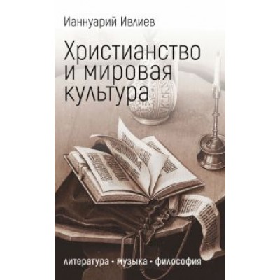 Ианнуарий Ивлиев: Христианство и мировая культура. Литература, музыка, философия Ианнуарий Ивлиев: Христианство и мировая культура. Литература, музыка, философия