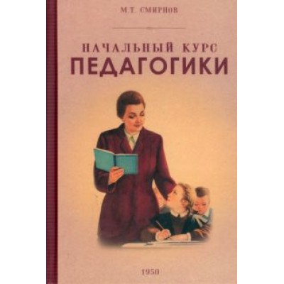 М. Смирнов: Начальный курс педагогики. Руководство для учителей и родителей. 1950 год М. Смирнов: Начальный курс педагогики. Руководство для учителей и родителей. 1950 год