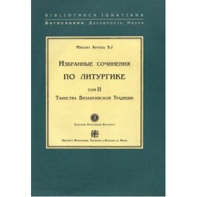 SJ Арранц: Избранные сочинения по литургике. Том 2. Таинства Византийской Традиции SJ Арранц: Избранные сочинения по литургике. Том 2. Таинства Византийской Традиции