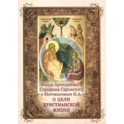 Беседа преподобного Серафима Саровского с Мотовиловым Н.А. о цели христианской жизни Беседа преподобного Серафима Саровского с Мотовиловым Н.А. о цели христианской жизни
