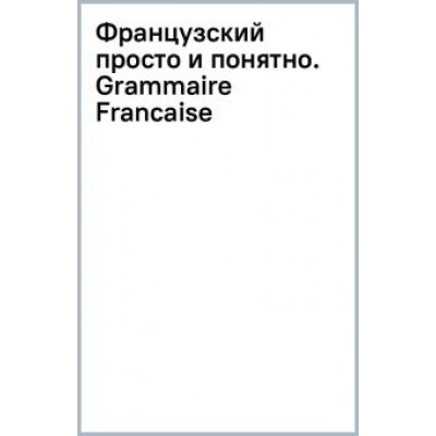 Георгий Костромин: Французский просто и понятно. Grammaire Francaise Георгий Костромин: Французский просто и понятно. Grammaire Francaise