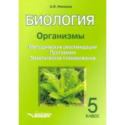 Александр Никишов: Биология. 5 класс. Организмы. Методические рекомендации. Программа. Тематическое планирование Александр Никишов: Биология. 5 класс. Организмы. Методические рекомендации. Программа. Тематическое планирование