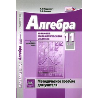 Мордкович, Семенов: Алгебра и начала математического анализа. 11 класс. Методическое пособие для учителя Мордкович, Семенов: Алгебра и начала математического анализа. 11 класс. Методическое пособие для учителя