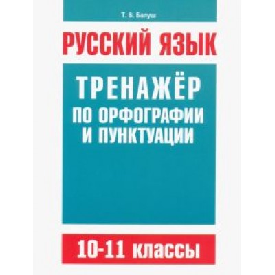 Татьяна Балуш: Русский язык. 10-11 классы. Тренажёр по орфографии и пунктуации Татьяна Балуш: Русский язык. 10-11 классы. Тренажёр по орфографии и пунктуации