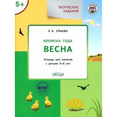 Елена Ульева: Творческие задания. Времена года. Весна. Тетрадь для занятий с детьми 5-6 лет. ФГОС Елена Ульева: Творческие задания. Времена года. Весна. Тетрадь для занятий с детьми 5-6 лет. ФГОС