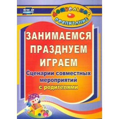 Семкова, Уварова: Занимаемся, празднуем, играем. Сценарии совместных мероприятий с родителями. ФГОС ДО Семкова, Уварова: Занимаемся, празднуем, играем. Сценарии совместных мероприятий с родителями. ФГОС ДО