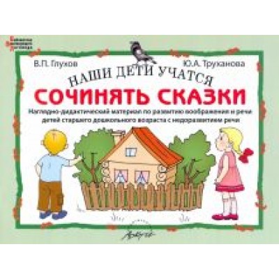 Глухов, Труханова: Наши дети учатся сочинять сказки. Наглядно-дидактический материал по развитию воображения и речи Глухов, Труханова: Наши дети учатся сочинять сказки. Наглядно-дидактический материал по развитию воображения и речи