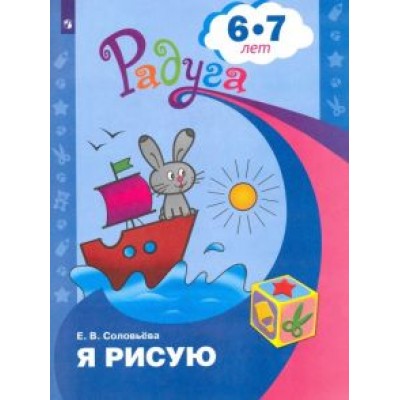 Елена Соловьева: Я рисую. Пособие для детей 6-7 лет. ФГОС ДО Елена Соловьева: Я рисую. Пособие для детей 6-7 лет. ФГОС ДО