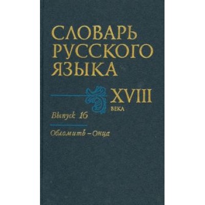 Словарь русского языка XVIII века. Выпуск 16 (Обломить - Онца) Словарь русского языка XVIII века. Выпуск 16 (Обломить - Онца)