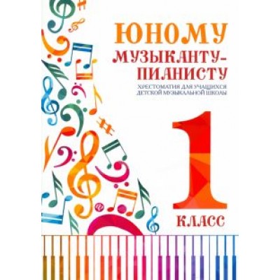 Юному музыканту-пианисту. Хрестоматия. 1 класс Юному музыканту-пианисту. Хрестоматия. 1 класс