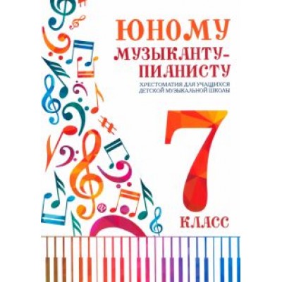 Юному музыканту-пианисту. Хрестоматия. 7 класс Юному музыканту-пианисту. Хрестоматия. 7 класс