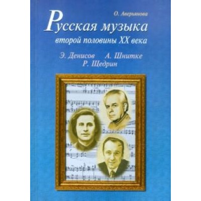 Ольга Аверьянова: Русская музыка второй половины XX века: Э. Денисов, А. Шнитке, Р. Щедрин. Биографии (+CD) Ольга Аверьянова: Русская музыка второй половины XX века: Э. Денисов, А. Шнитке, Р. Щедрин. Биографии (+CD)