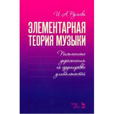 Ирина Русяева: Элементарная теория музыки. Письменные упражнения по группировке длительностей. Учебное пособие Ирина Русяева: Элементарная теория музыки. Письменные упражнения по группировке длительностей. Учебное пособие