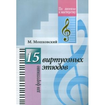 Мориц Мошковский: 15 виртуозных этюдов. Для фортепиано Мориц Мошковский: 15 виртуозных этюдов. Для фортепиано