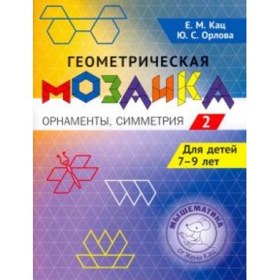 Кац, Орлова: Геометрическая мозаика. Часть 2. Орнаменты, симметрия. Задания для детей 7-9 лет Кац, Орлова: Геометрическая мозаика. Часть 2. Орнаменты, симметрия. Задания для детей 7-9 лет