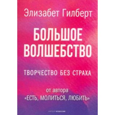 Элизабет Гилберт: Большое волшебство. Творчество без страха Элизабет Гилберт: Большое волшебство. Творчество без страха