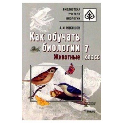 Александр Никишов: Как обучать биологии. Животные. 7 класс Александр Никишов: Как обучать биологии. Животные. 7 класс