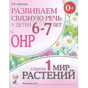 Нелли Арбекова: Развиваем связную речь у детей 6-7 лет с ОНР. Альбом 1. Мир растений