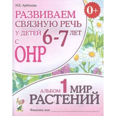 Нелли Арбекова: Развиваем связную речь у детей 6-7 лет с ОНР. Альбом 1. Мир растений Нелли Арбекова: Развиваем связную речь у детей 6-7 лет с ОНР. Альбом 1. Мир растений