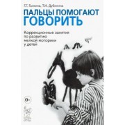 Галкина, Дубинина: Пальцы помогают говорить. Коррекционные занятия по развитию мелкой моторики у детей