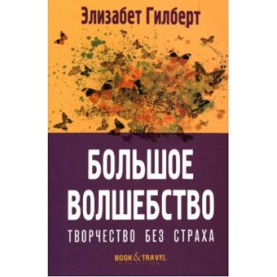 Элизабет Гилберт: Большое волшебство. Творчество без страха Элизабет Гилберт: Большое волшебство. Творчество без страха