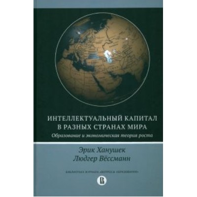 Ханушек, Вёссеманн: Интеллектуальный капитал в разных странах мира. Образование и экономическая теория роста Ханушек, Вёссеманн: Интеллектуальный капитал в разных странах мира. Образование и экономическая теория роста