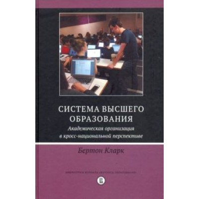 Кларк Бертон: Система высшего образования. Академическая организация в кросс-национальной перспективе Кларк Бертон: Система высшего образования. Академическая организация в кросс-национальной перспективе