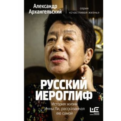 Александр Архангельский: Русский иероглиф. История жизни Инны Ли, рассказанная ею самой Александр Архангельский: Русский иероглиф. История жизни Инны Ли, рассказанная ею самой