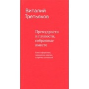 Виталий Третьяков: Премудрости и глупости, собранные вместе. Книга афоризмов, парадоксов, максим и прочих сентенций