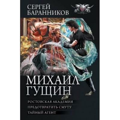 Сергей Баранников: Михаил Гущин. Ростовская академия. Предотвратить смуту. Тайный агент Сергей Баранников: Михаил Гущин. Ростовская академия. Предотвратить смуту. Тайный агент
