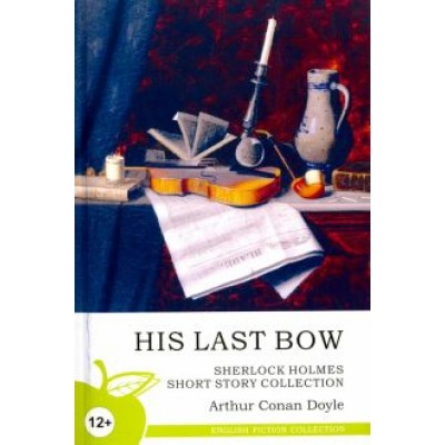 Arthur Doyle: His Last Bow. Sherlock Holmes Short Story Collection Arthur Doyle: His Last Bow. Sherlock Holmes Short Story Collection