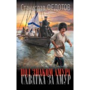 Станислав Федотов: Под знаком Амура. Схватка за Амур. Волчья стая. Мы здесь свои