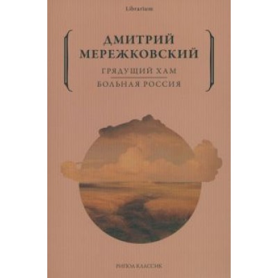 Дмитрий Мережковский: Грядущий хам. Больная Россия Дмитрий Мережковский: Грядущий хам. Больная Россия