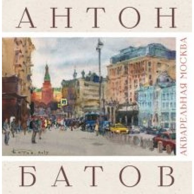 Антон Батов: Акварельная Москва. Альбом Антон Батов: Акварельная Москва. Альбом