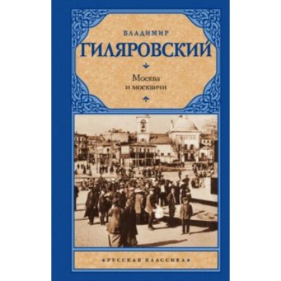 Владимир Гиляровский: Москва и москвичи Владимир Гиляровский: Москва и москвичи