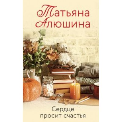 Татьяна Алюшина: Сердце просит счастья Татьяна Алюшина: Сердце просит счастья