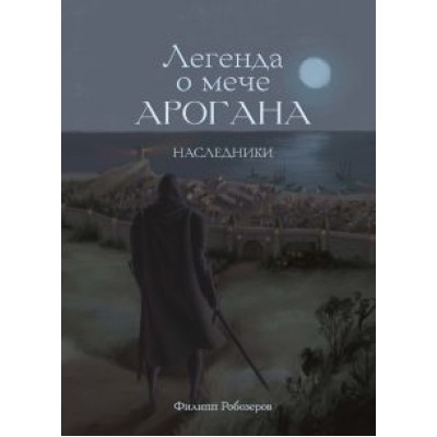 Филипп Робозеров: Легенда о мече Арогана: Наследники Филипп Робозеров: Легенда о мече Арогана: Наследники