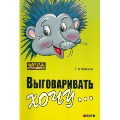 Татьяна Пименова: Выговаривать хочу... Исправление недостатков звукопроизношения у детей Татьяна Пименова: Выговаривать хочу... Исправление недостатков звукопроизношения у детей