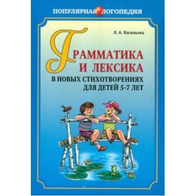 Лариса Васильева: Грамматика и лексика в новых стихотворениях для детей 5-7 лет Лариса Васильева: Грамматика и лексика в новых стихотворениях для детей 5-7 лет