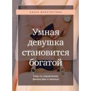 Елена Феоктистова: Умная девушка становится богатой. Гайд по управлению финансами и жизнью