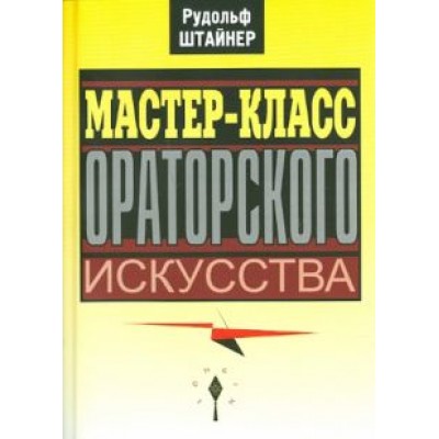 Рудольф Штайнер: Мастер-класс ораторского искусства Рудольф Штайнер: Мастер-класс ораторского искусства