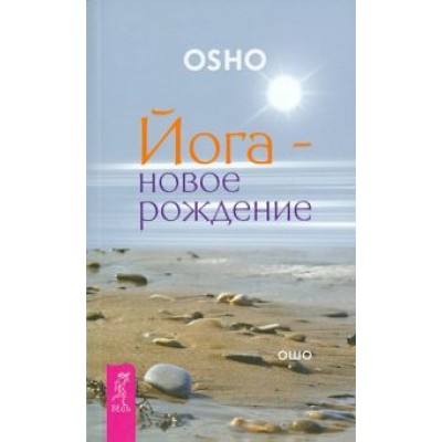 Ошо Багван Шри Раджниш: Йога - новое рождение Ошо Багван Шри Раджниш: Йога - новое рождение