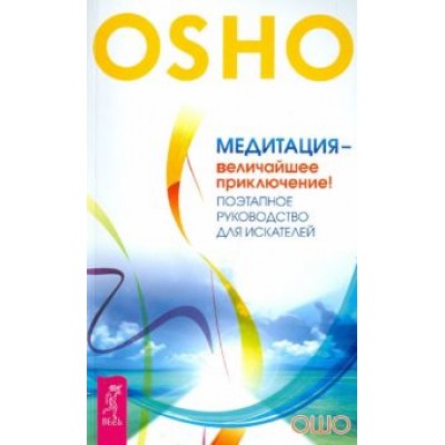 Ошо Багван Шри Раджниш: Медитация - величайшее приключение! Поэтапное руководство для искателей Ошо Багван Шри Раджниш: Медитация - величайшее приключение! Поэтапное руководство для искателей